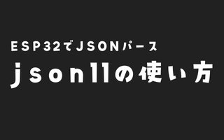 ESP32でjson11を使ってJSONをカンタンに扱う方法｜JSON文字列のパース｜配列をJSONに変換